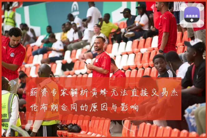 薪资专家解析黄蜂无法直接交易杰伦布朗合同的原因与影响