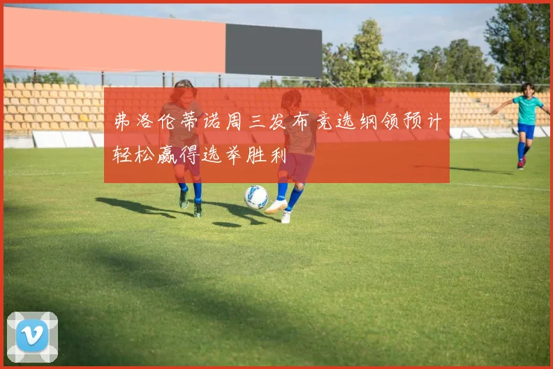 弗洛伦蒂诺周三发布竞选纲领预计轻松赢得选举胜利