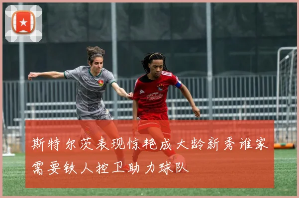 斯特尔茨表现惊艳成大龄新秀谁家需要铁人控卫助力球队