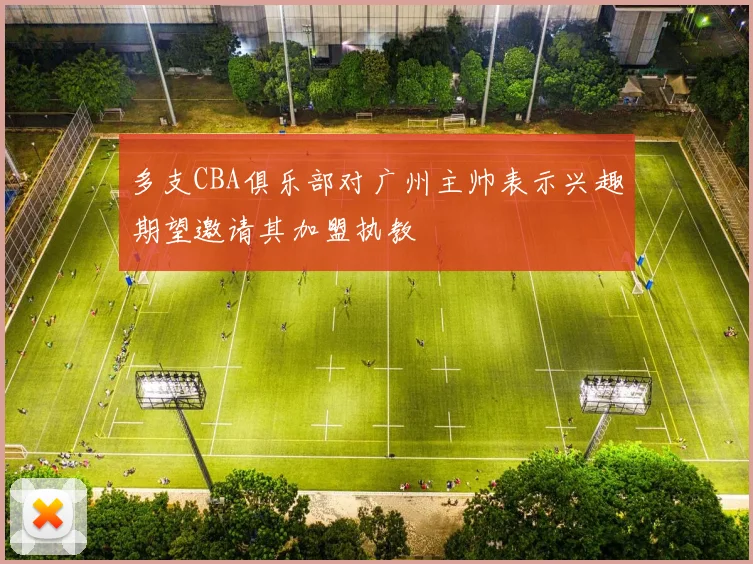多支CBA俱乐部对广州主帅表示兴趣期望邀请其加盟执教