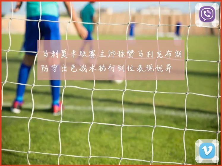 马刺夏季联赛主帅称赞马利克布朗防守出色战术执行到位表现优异