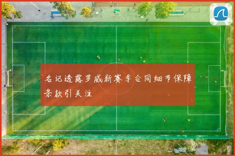名记透露罗威新赛季合同细节保障条款引关注