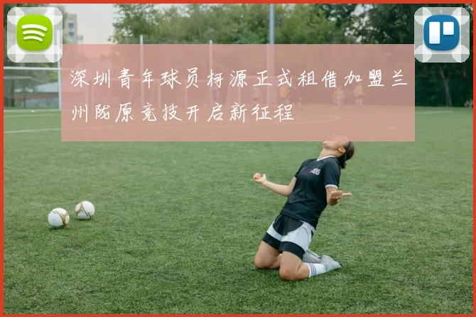 深圳青年球员柯源正式租借加盟兰州陇原竞技开启新征程